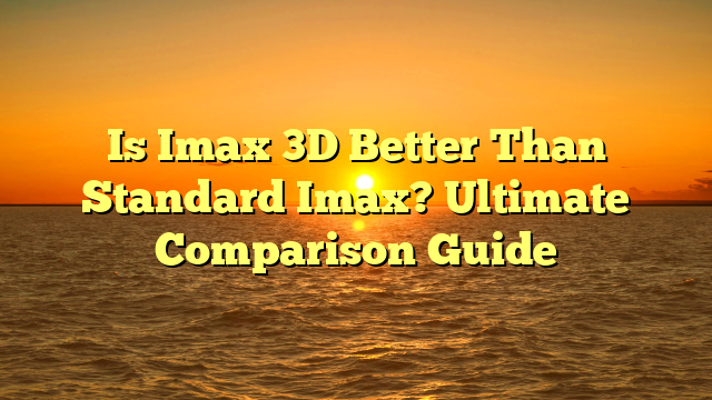 Is Imax 3D Better Than Standard Imax? Ultimate Comparison Guide - TPA10
